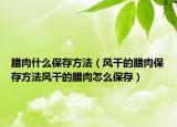 腊肉什么保存方法（风干的腊肉保存方法风干的腊肉怎么保存）