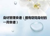 身材管理食谱（拥有窈窕身材的一周食谱）