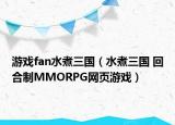 游戏fan水煮三国（水煮三国 回合制MMORPG网页游戏）