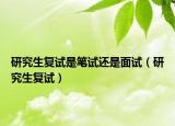 研究生复试是笔试还是面试（研究生复试）
