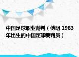 中国足球职业裁判（傅明 1983年出生的中国足球裁判员）