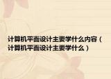 计算机平面设计主要学什么内容（计算机平面设计主要学什么）