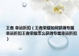 王者 幸运折扣（王者荣耀如何获得专属幸运折扣王者荣耀怎么获得专属幸运折扣）