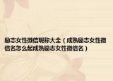 励志女性微信昵称大全（成熟励志女性微信名怎么起成熟励志女性微信名）