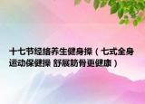 十七节经络养生健身操（七式全身运动保健操 舒展筋骨更健康）