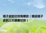 橘子皮的功效有哪些（细说橘子皮的三大健康功效）