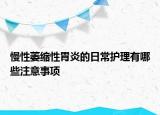 慢性萎缩性胃炎的日常护理有哪些注意事项