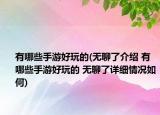 有哪些手游好玩的(无聊了介绍 有哪些手游好玩的 无聊了详细情况如何)