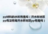 pp材料的水杯有毒吗（开水杯材质pp有没有毒开水杯材质pp有毒吗）