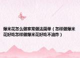 爆米花怎么做家常做法简单（怎样做爆米花好吃怎样做爆米花好吃不油炸）