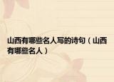 山西有哪些名人写的诗句（山西有哪些名人）