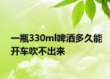 一瓶330ml啤酒多久能开车吹不出来