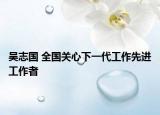 吴志国 全国关心下一代工作先进工作者