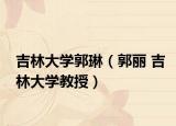 吉林大学郭琳（郭丽 吉林大学教授）