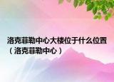 洛克菲勒中心大楼位于什么位置（洛克菲勒中心）