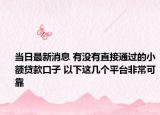 当日最新消息 有没有直接通过的小额贷款口子 以下这几个平台非常可靠