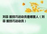 刘菲 前技巧运动员是哪里人（刘菲 前技巧运动员）