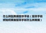 怎么辨别真假翡翠手链（翡翠手链辨如何真假翡翠手链怎么辨真假）