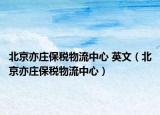 北京亦庄保税物流中心 英文（北京亦庄保税物流中心）