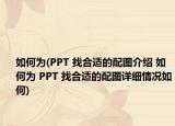 如何为(PPT 找合适的配图介绍 如何为 PPT 找合适的配图详细情况如何)