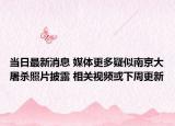 当日最新消息 媒体更多疑似南京大屠杀照片披露 相关视频或下周更新