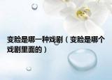 变脸是哪一种戏剧（变脸是哪个戏剧里面的）