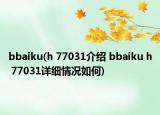 bbaiku(h 77031介绍 bbaiku h 77031详细情况如何)