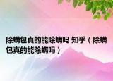 除螨包真的能除螨吗 知乎（除螨包真的能除螨吗）
