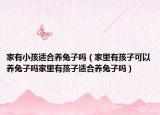 家有小孩适合养兔子吗（家里有孩子可以养兔子吗家里有孩子适合养兔子吗）