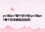 pc5和pc7哪个好介绍(pc5和pc7哪个好详细情况如何)