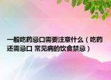 一般吃药忌口需要注意什么（吃药还需忌口 常见病的饮食禁忌）