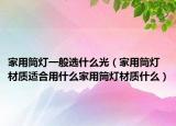 家用筒灯一般选什么光（家用筒灯材质适合用什么家用筒灯材质什么）