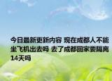 今日最新更新内容 现在成都人不能坐飞机出去吗 去了成都回家要隔离14天吗