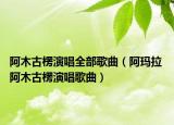 阿木古楞演唱全部歌曲（阿玛拉 阿木古楞演唱歌曲）