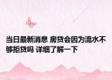 当日最新消息 房贷会因为流水不够拒贷吗 详细了解一下