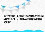 dnf为什么打不开你可以这样解决介绍(dnf为什么打不开你可以这样解决详细情况如何)