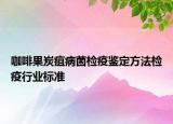 咖啡果炭疽病菌检疫鉴定方法检疫行业标准