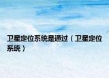卫星定位系统是通过（卫星定位系统）