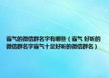 霸气的微信群名字有哪些（霸气 好听的微信群名字霸气十足好听的微信群名）