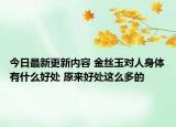 今日最新更新内容 金丝玉对人身体有什么好处 原来好处这么多的