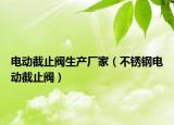 电动截止阀生产厂家（不锈钢电动截止阀）