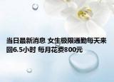 当日最新消息 女生极限通勤每天来回6.5小时 每月花费800元