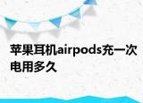 苹果耳机airpods充一次电用多久