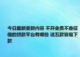 今日最新更新内容 不开会员不查征信的贷款平台有哪些 这五款容易下款