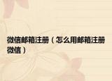 微信邮箱注册（怎么用邮箱注册微信）