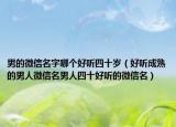 男的微信名字哪个好听四十岁（好听成熟的男人微信名男人四十好听的微信名）