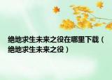绝地求生未来之役在哪里下载（绝地求生未来之役）