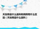 天丝棉是什么面料和纯棉有什么区别（天丝棉是什么面料）