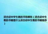 适合初中学生看的书有哪些（适合初中生看的书籍是什么适合初中生看的书籍推荐）
