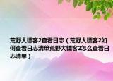 荒野大镖客2查看日志（荒野大镖客2如何查看日志清单荒野大镖客2怎么查看日志清单）